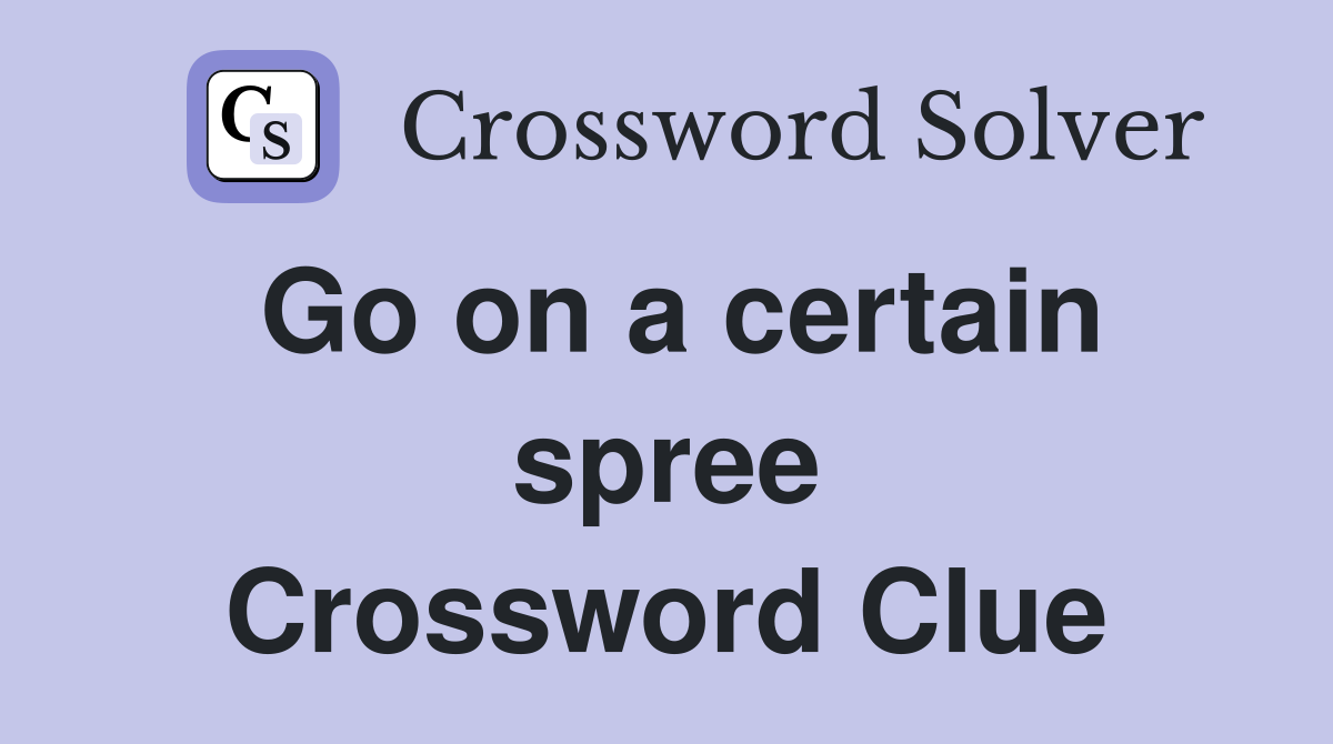 Go on a certain spree Crossword Clue