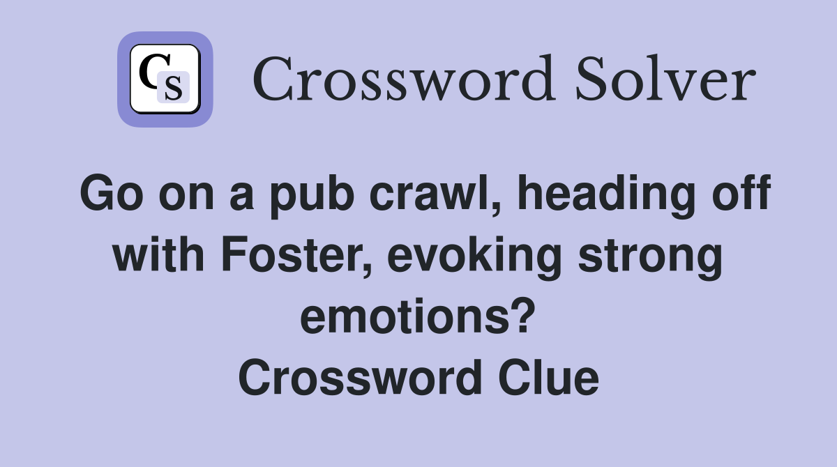 Go on a pub crawl, heading off with Foster, evoking strong emotions? Crossword Clue