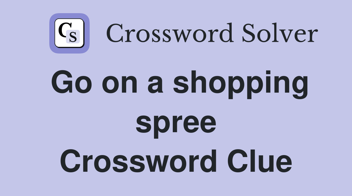 Go on a shopping spree Crossword Clue