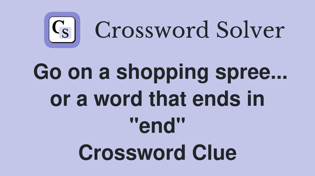Go on a shopping spree... or a word that ends in "end" Crossword Clue