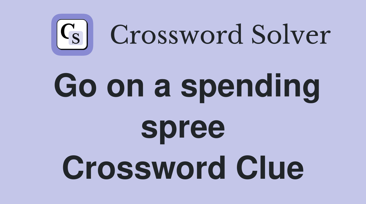Go on a spending spree Crossword Clue