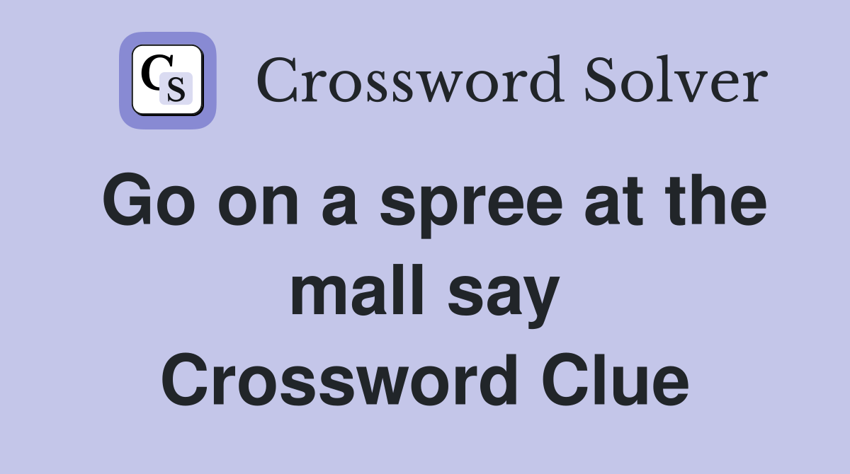 Go on a spree at the mall say Crossword Clue