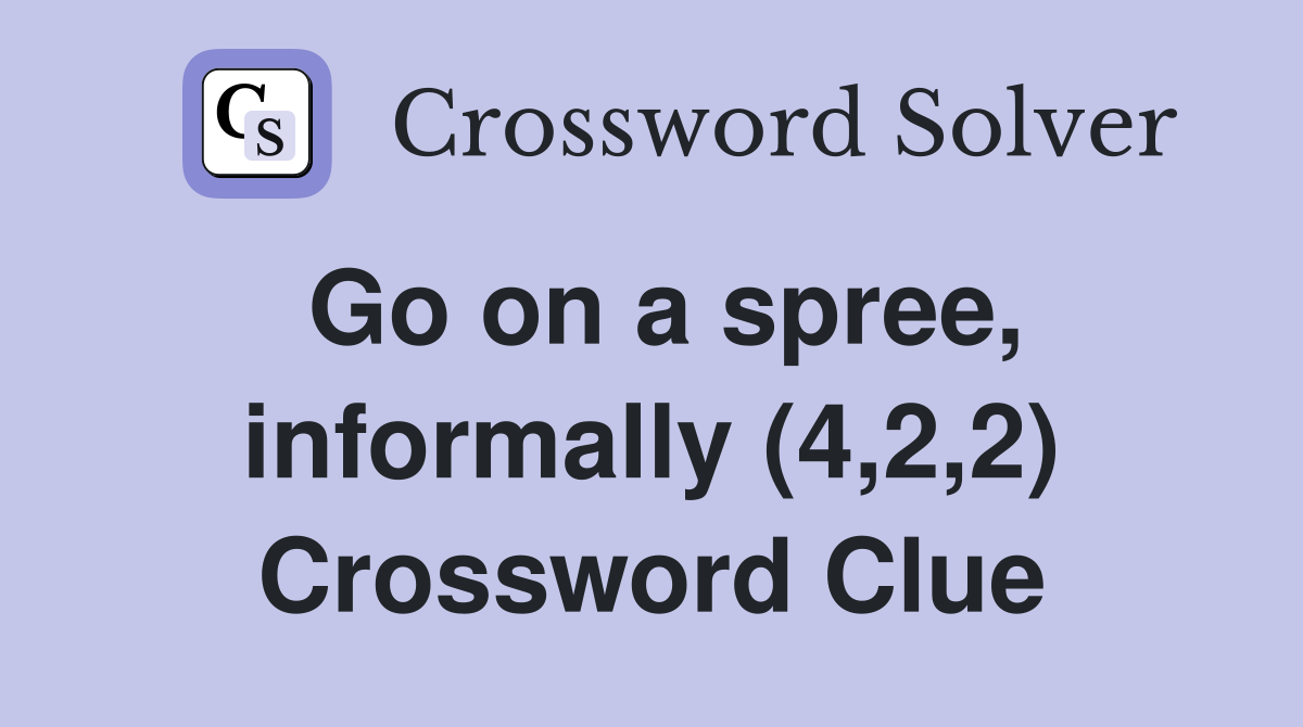 Go on a spree, informally (4,2,2) Crossword Clue