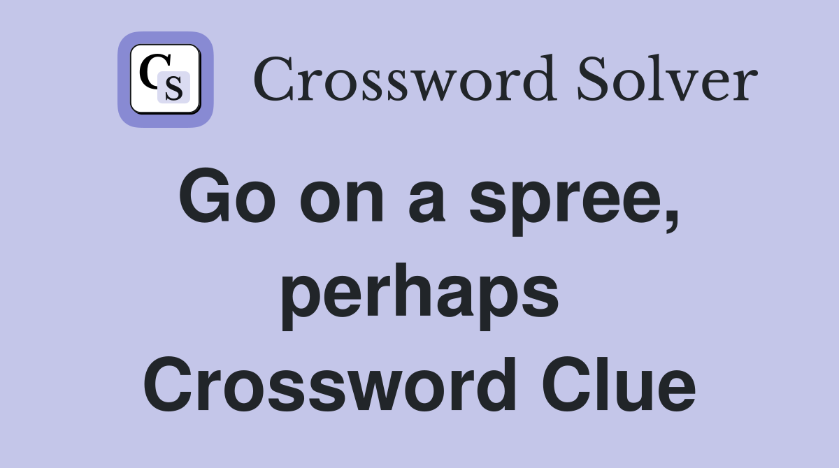 Go on a spree, perhaps Crossword Clue