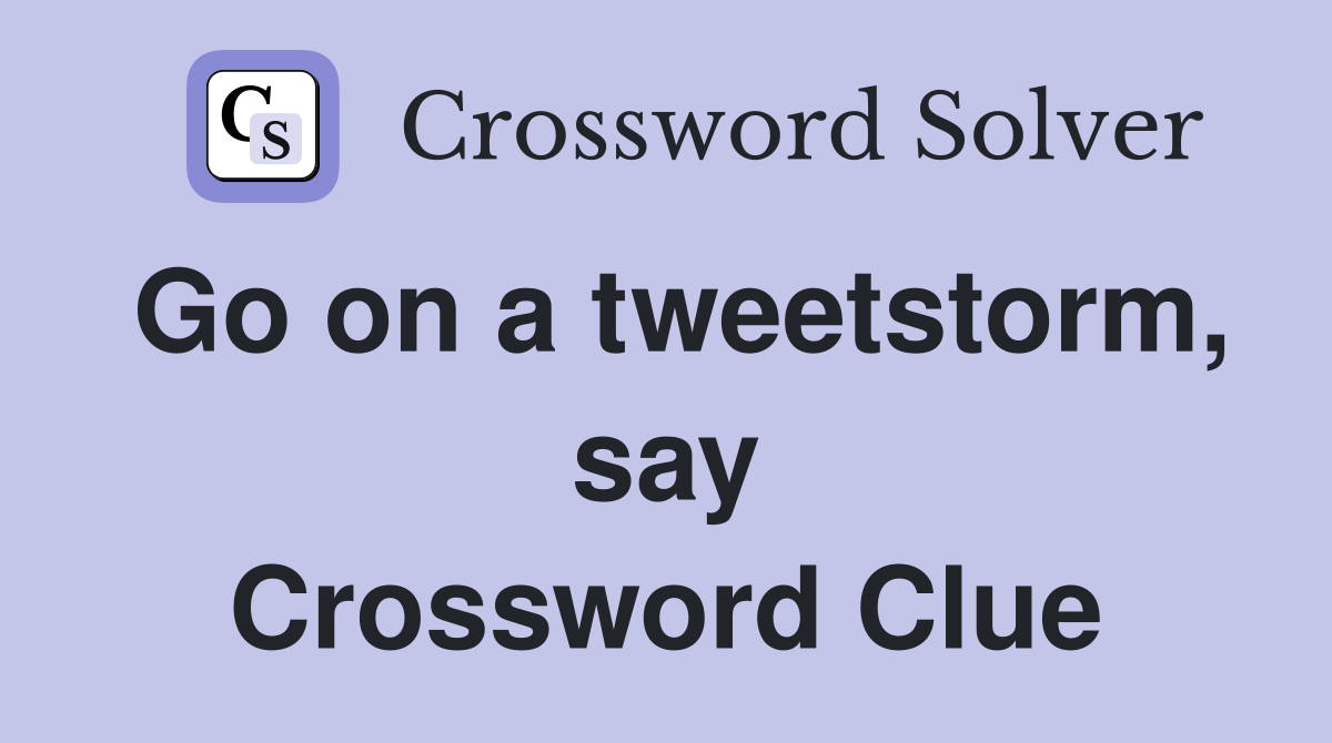 Go on a tweetstorm, say Crossword Clue