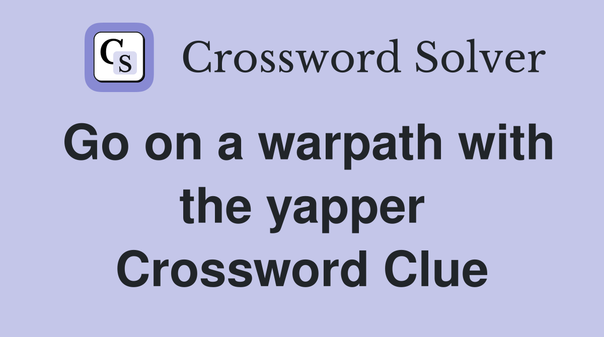 Go on a warpath with the yapper Crossword Clue