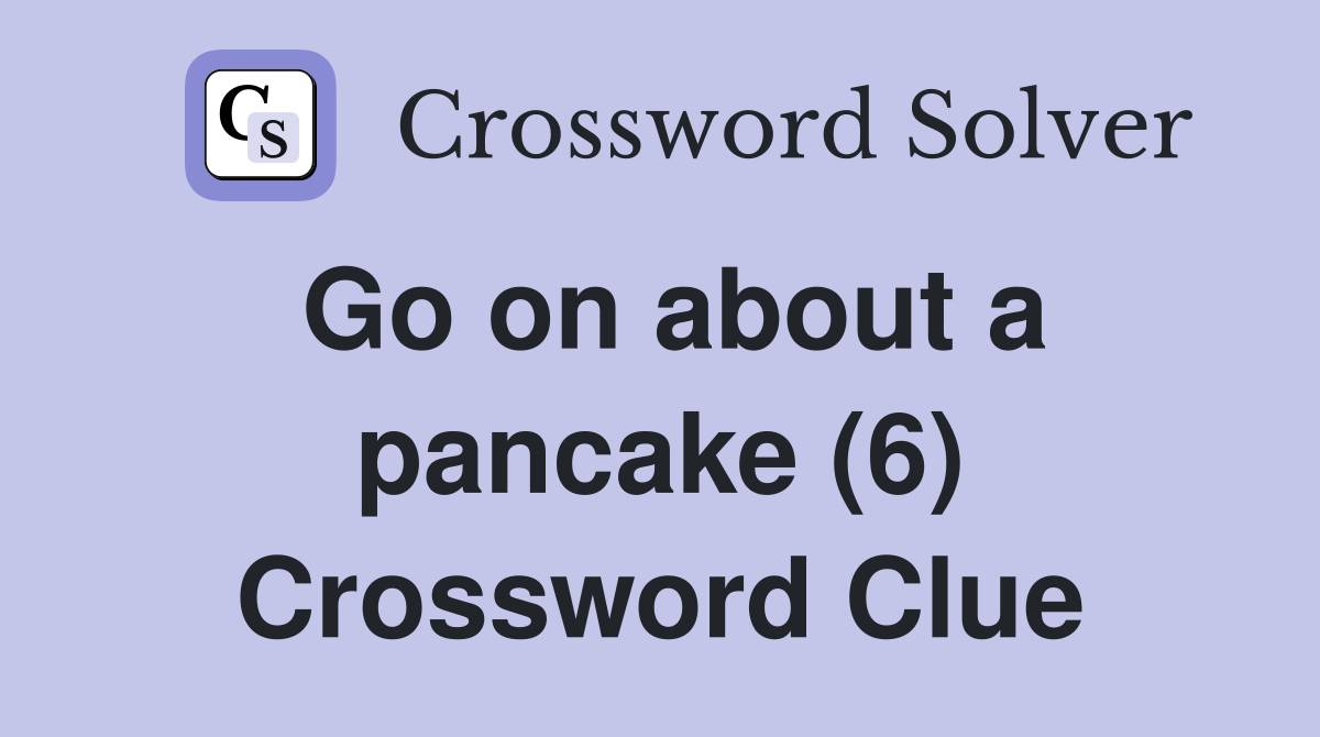 Go on about a pancake (6) Crossword Clue