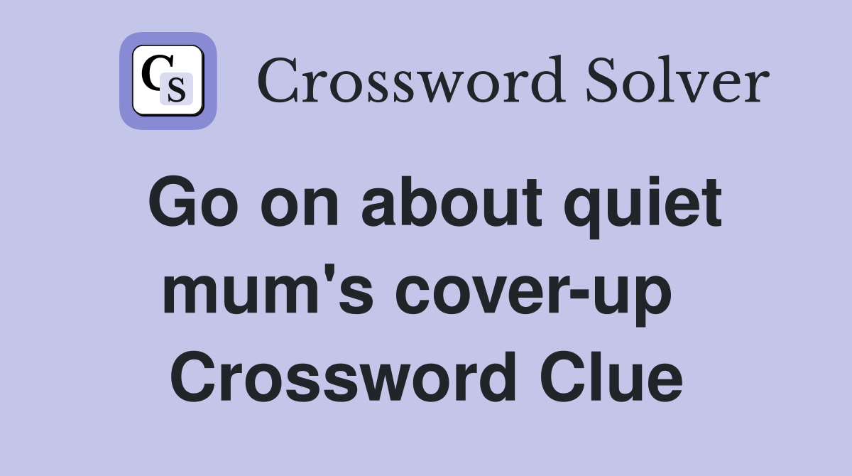 Go on about quiet mum's cover-up  Crossword Clue