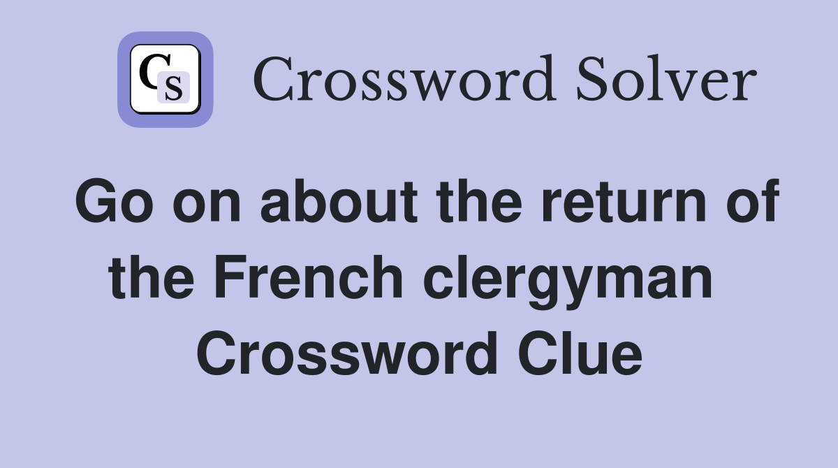 Go on about the return of the French clergyman  Crossword Clue