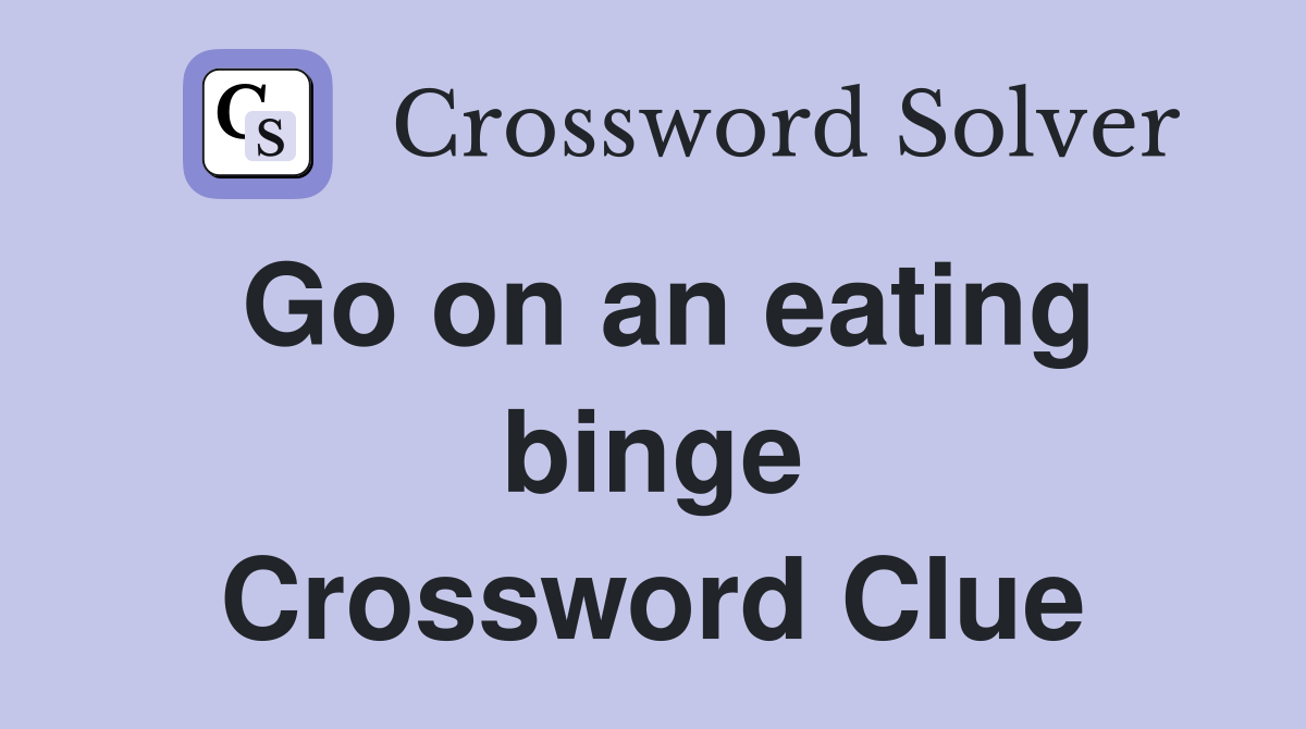 Go on an eating binge Crossword Clue