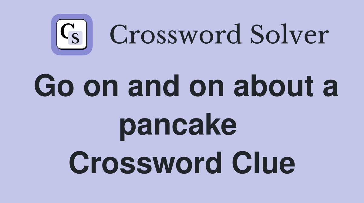Go on and on about a pancake  Crossword Clue