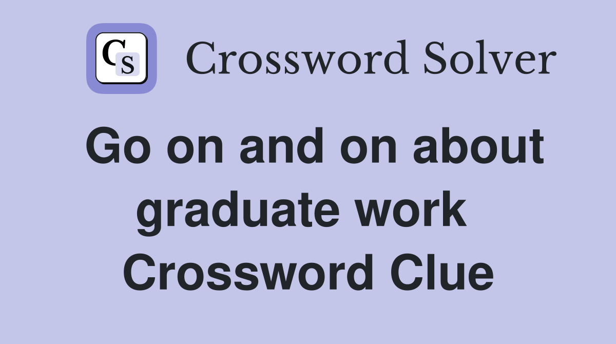 Go on and on about graduate work  Crossword Clue