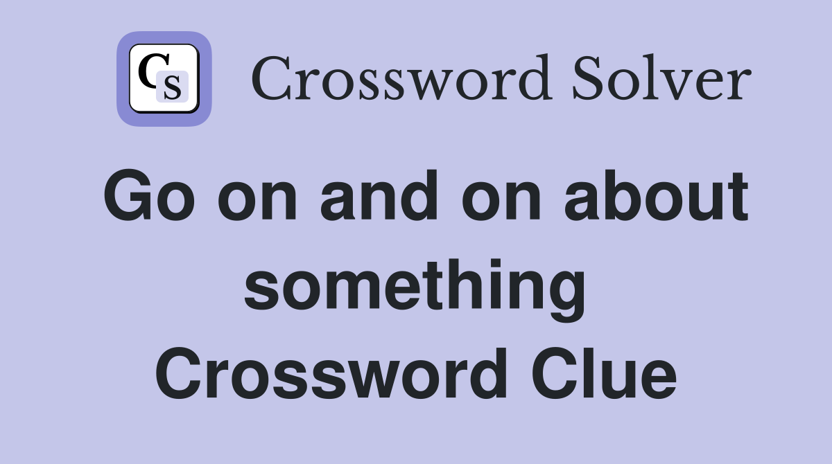 Go on and on about something Crossword Clue