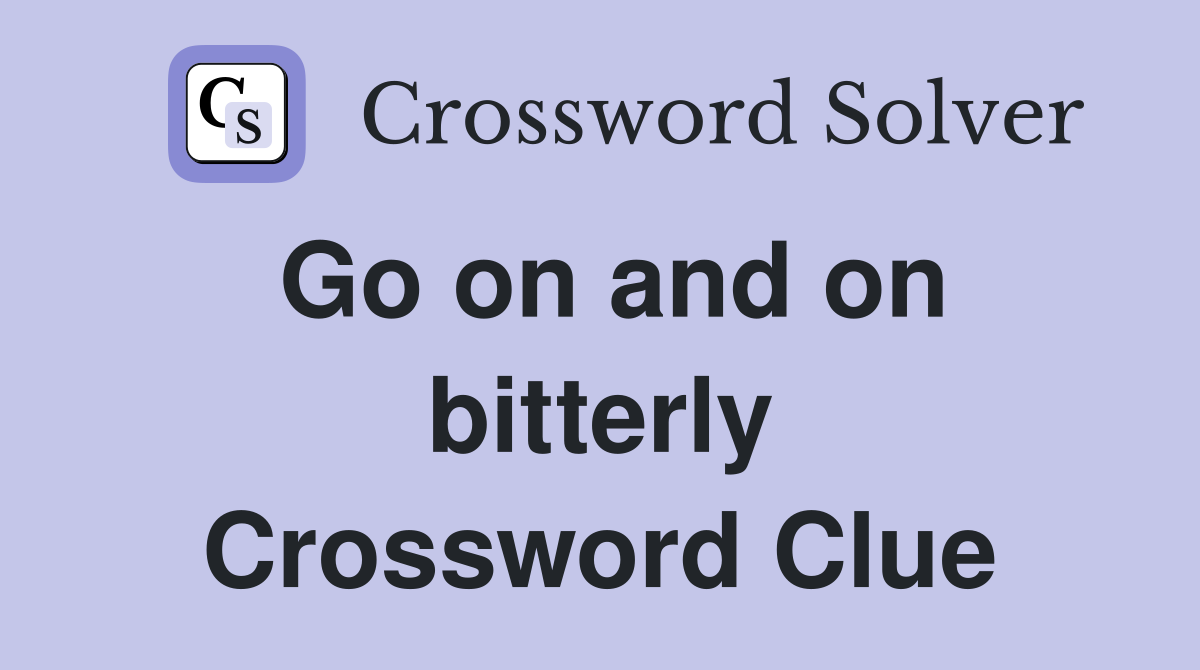 Go on and on bitterly Crossword Clue