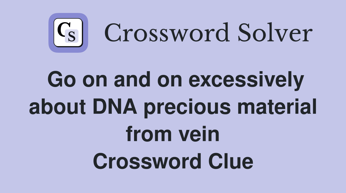 Go on and on excessively about DNA precious material from vein Crossword Clue