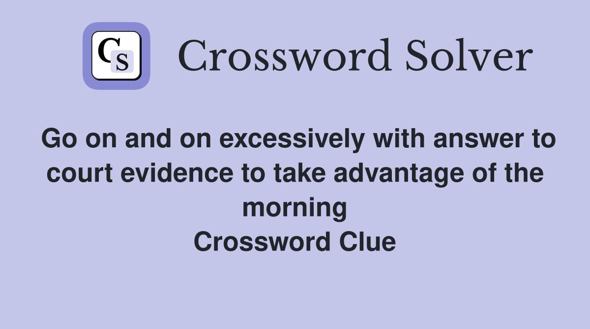 Go on and on excessively with answer to court evidence to take advantage of the morning Crossword Clue