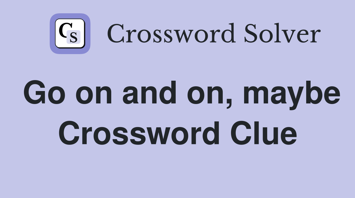 Go on and on, maybe Crossword Clue