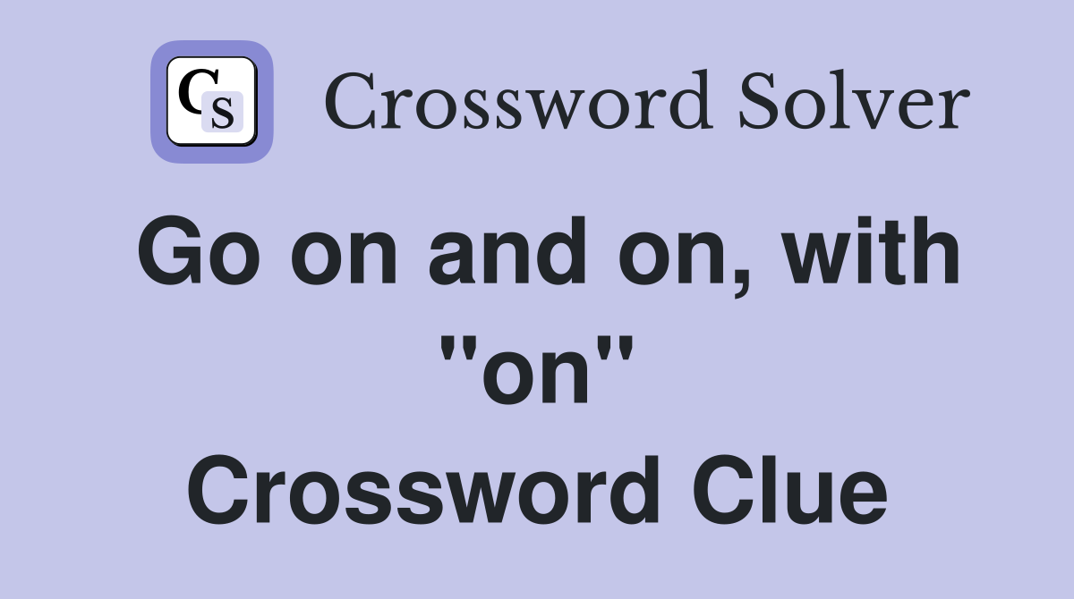 Go on and on, with "on" Crossword Clue