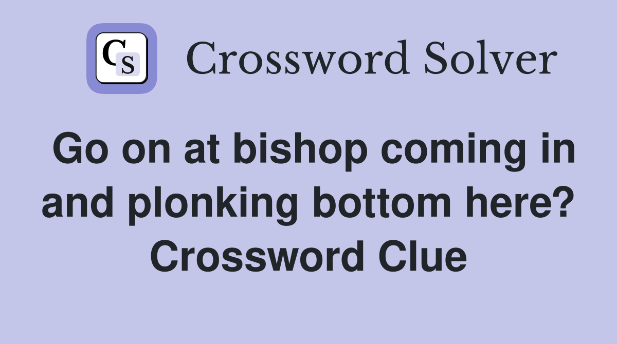 Go on at bishop coming in and plonking bottom here? Crossword Clue