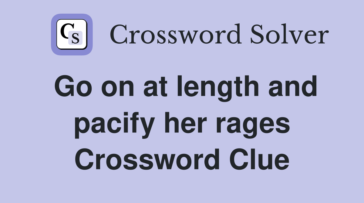 Go on at length and pacify her rages Crossword Clue