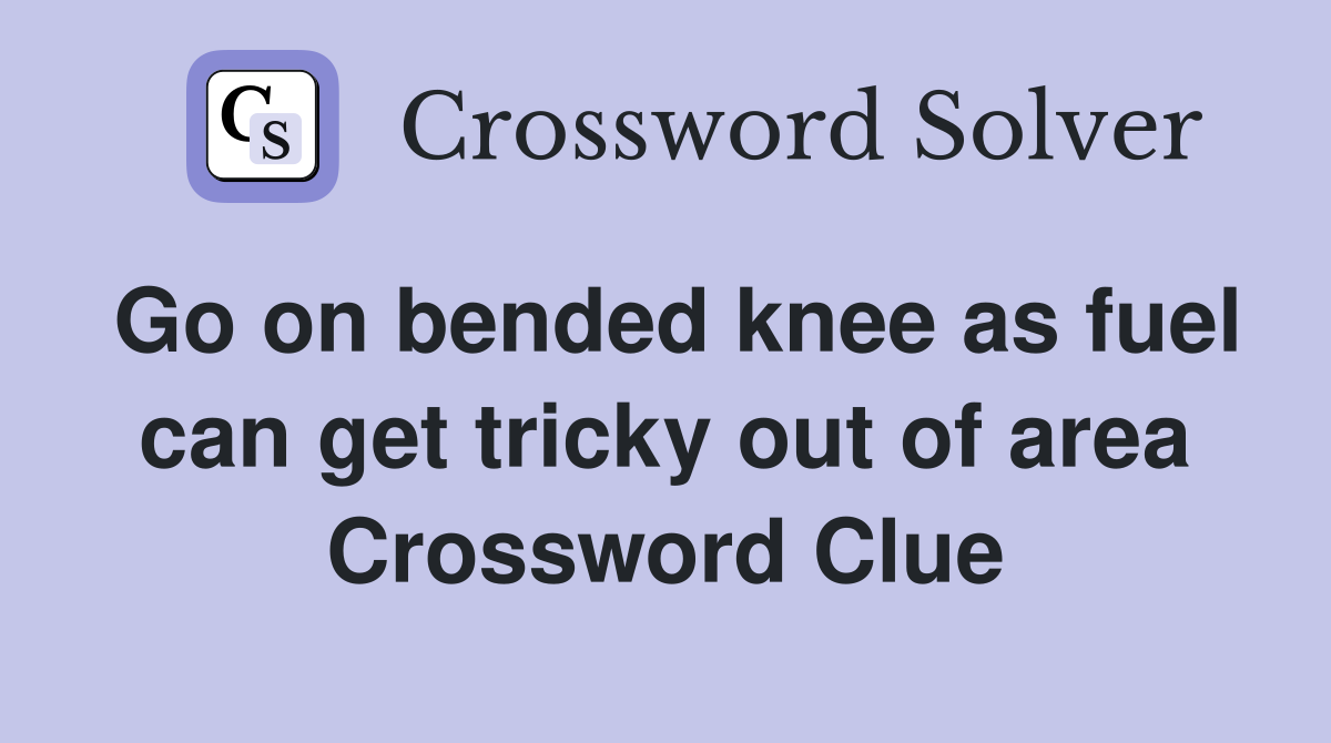 Go on bended knee as fuel can get tricky out of area Crossword Clue