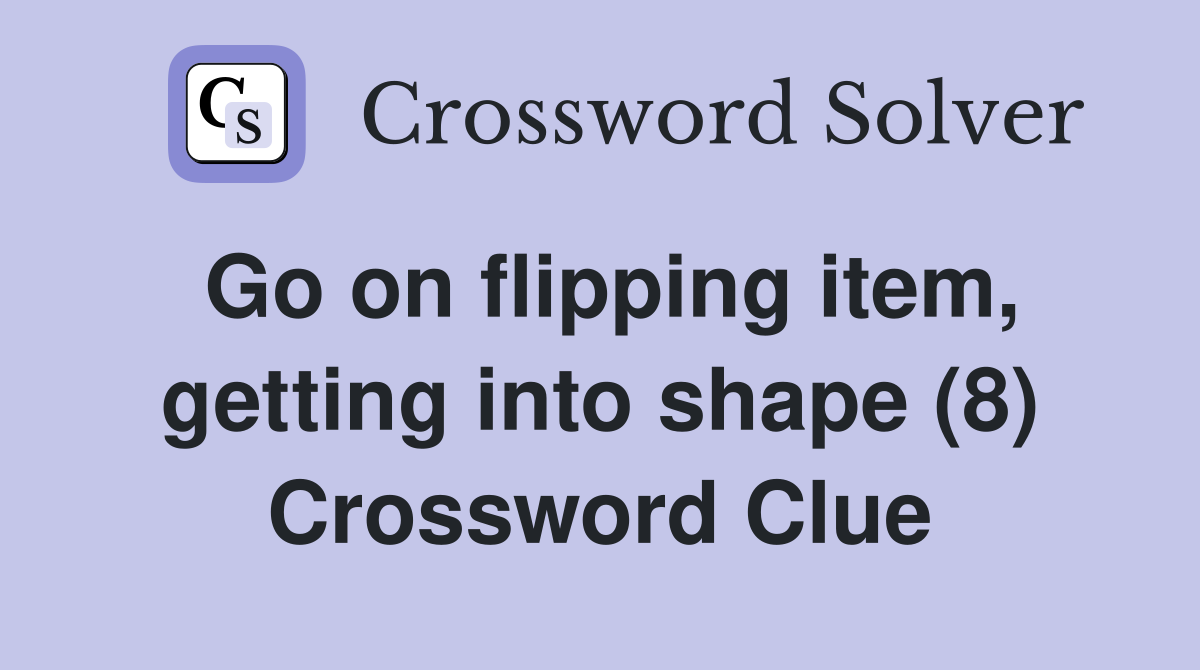 Go on flipping item, getting into shape (8) Crossword Clue
