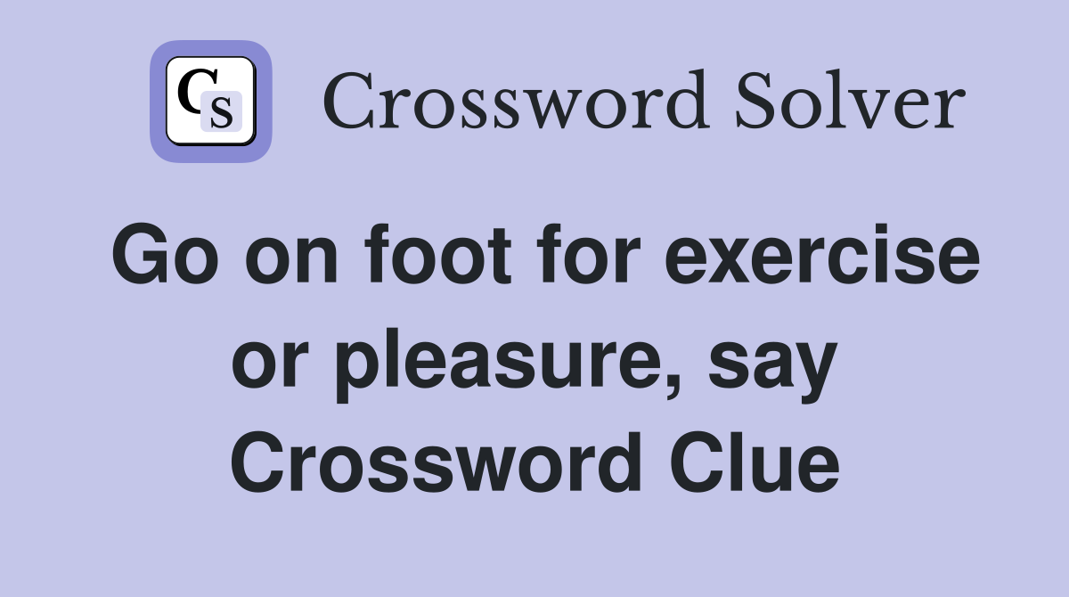 Go on foot for exercise or pleasure, say Crossword Clue
