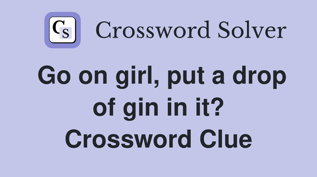 Go on girl, put a drop of gin in it? Crossword Clue