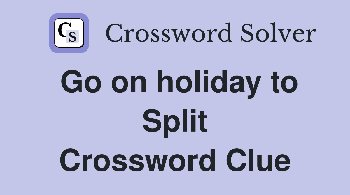 Go on holiday to Split Crossword Clue