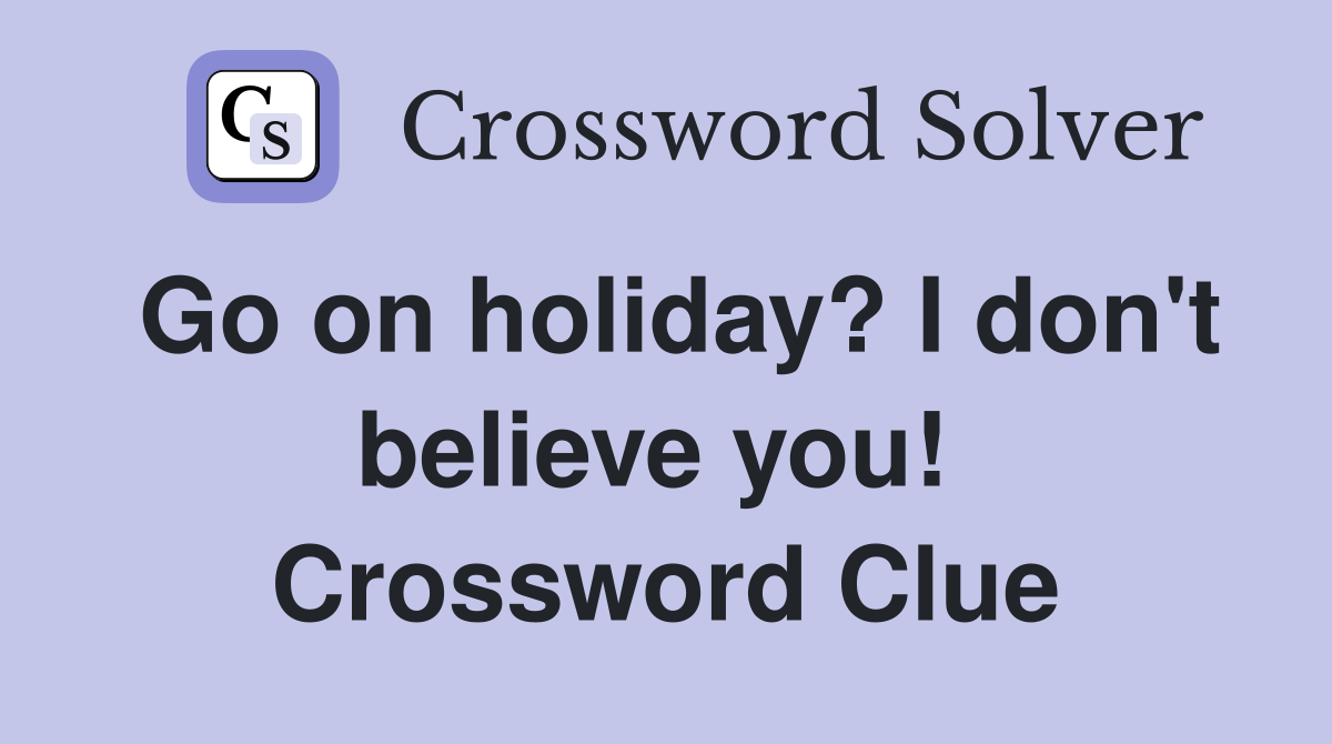 Go on holiday? I don't believe you!  Crossword Clue