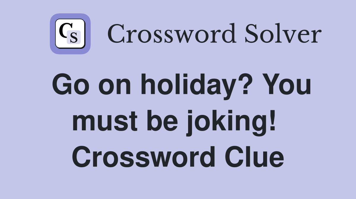 Go on holiday? You must be joking!  Crossword Clue