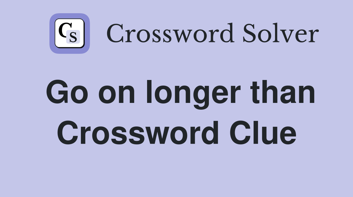 Go on longer than Crossword Clue