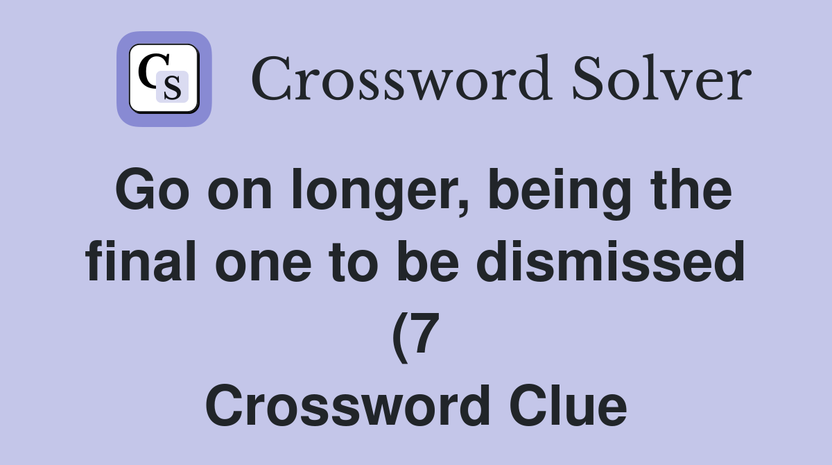 Go on longer being the final one to be dismissed (7) Crossword Clue Go on longer being the final one to be dismissed (7) Crossword Clue