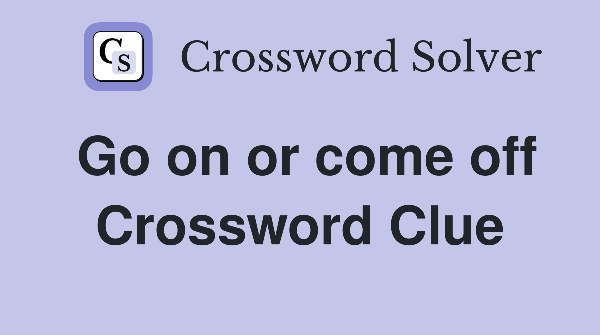 Go on or come off Crossword Clue