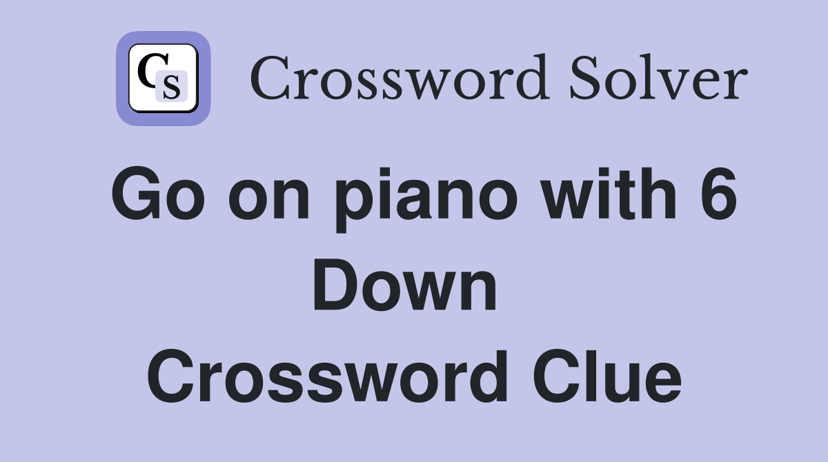 Go on piano with 6 Down  Crossword Clue
