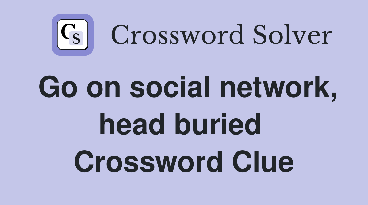 Go on social network, head buried  Crossword Clue
