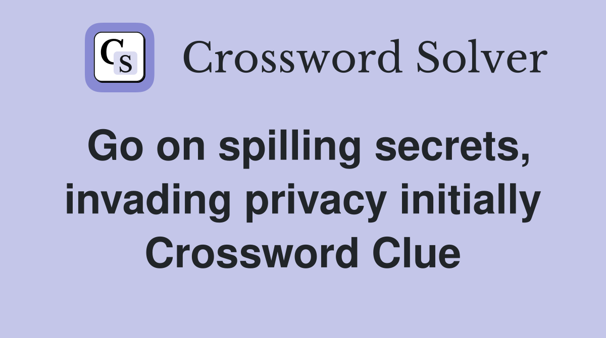 Go on spilling secrets, invading privacy initially Crossword Clue