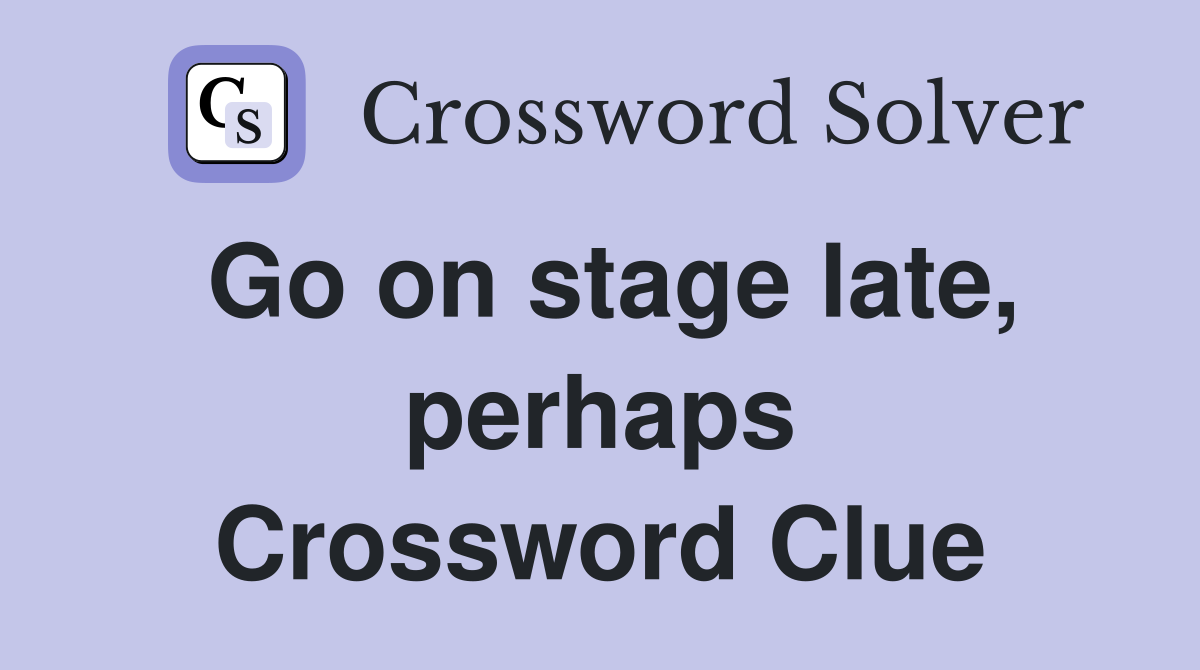 Go on stage late, perhaps Crossword Clue