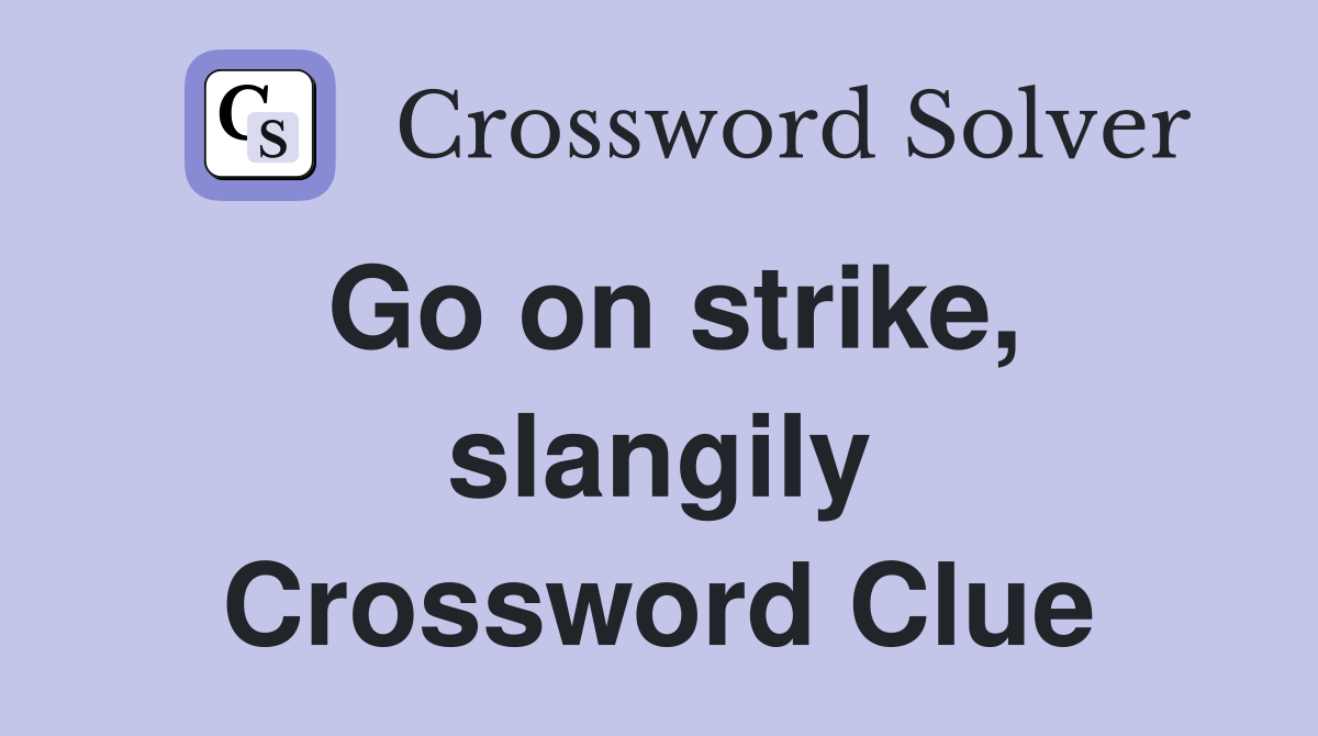 Go on strike, slangily Crossword Clue
