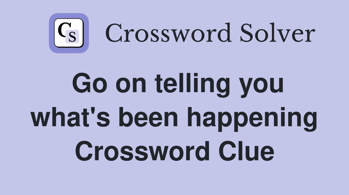 Go on telling you what's been happening Crossword Clue