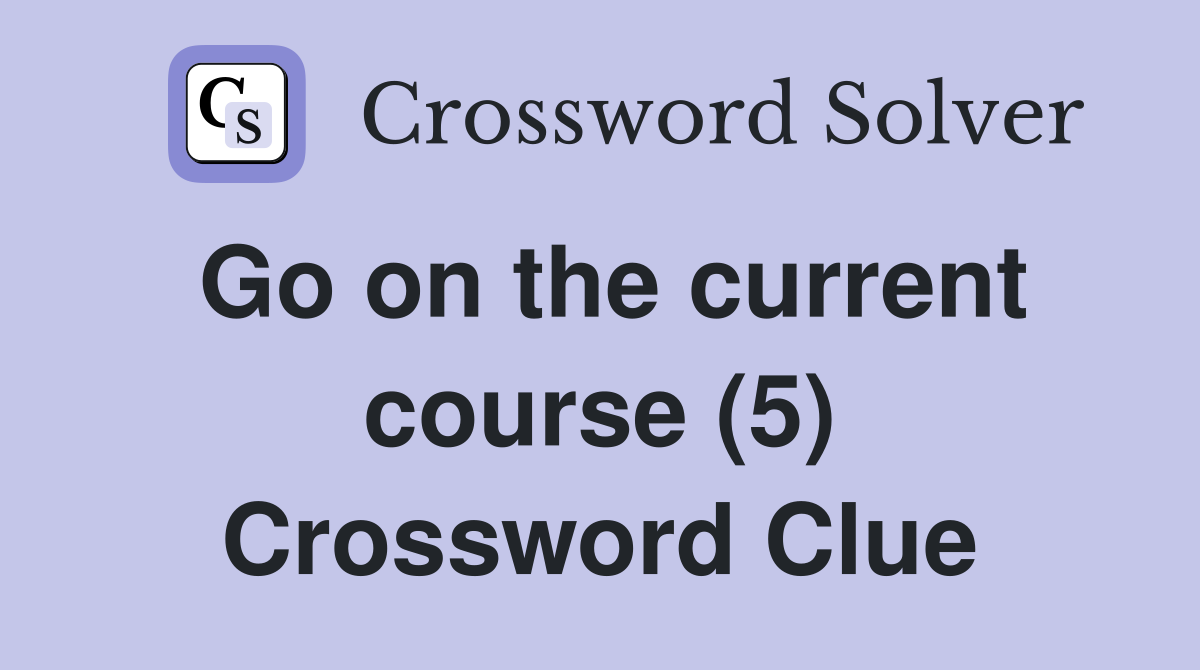 Go on the current course (5) Crossword Clue