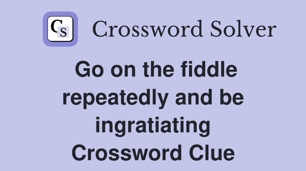 Go on the fiddle repeatedly and be ingratiating Crossword Clue