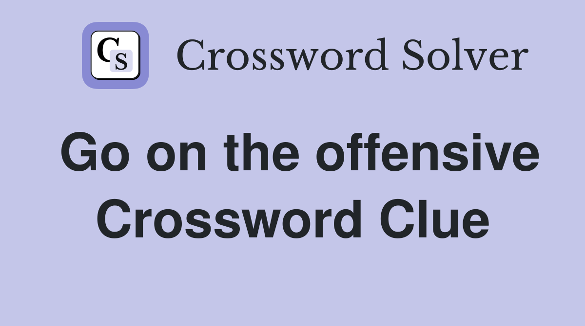 Go on the offensive Crossword Clue