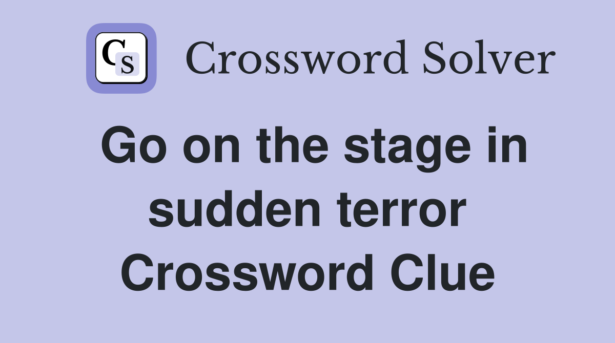 Go on the stage in sudden terror Crossword Clue