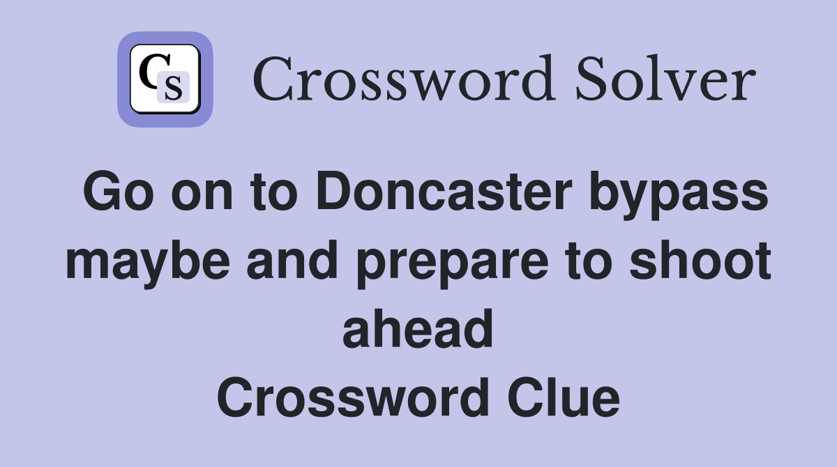 Go on to Doncaster bypass maybe and prepare to shoot ahead Crossword Clue
