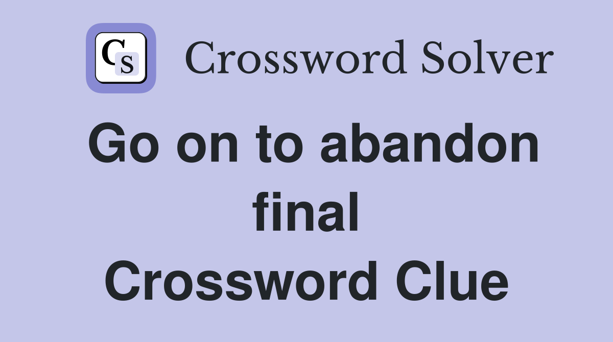 Go on to abandon final Crossword Clue