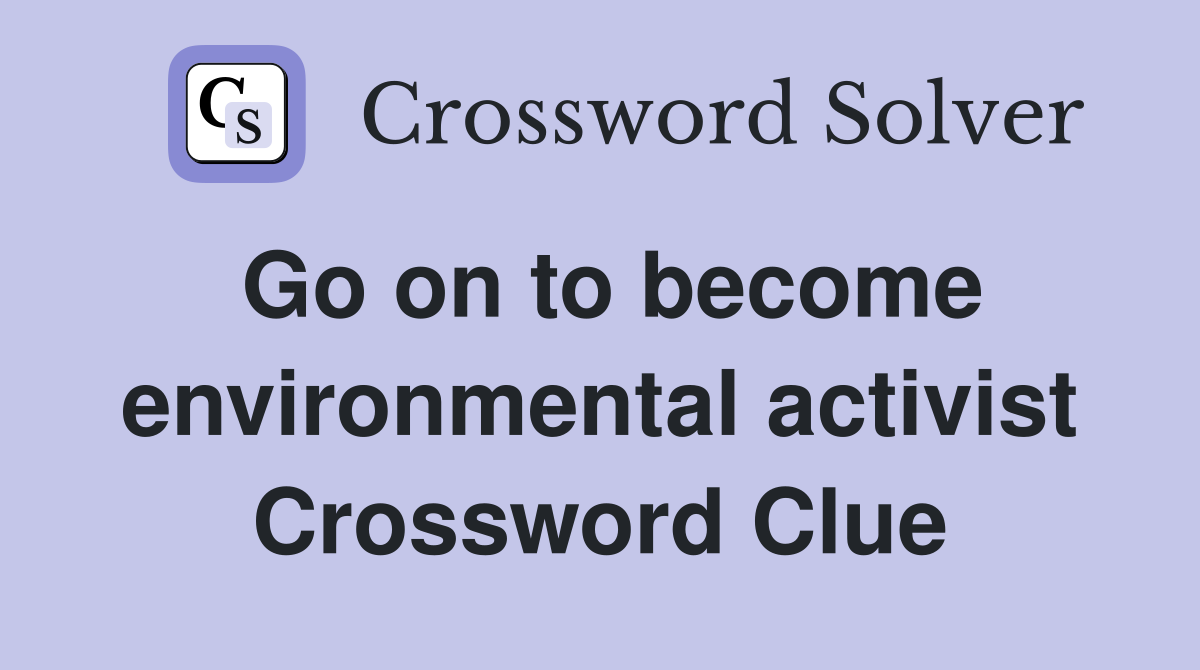 Go on to become environmental activist Crossword Clue