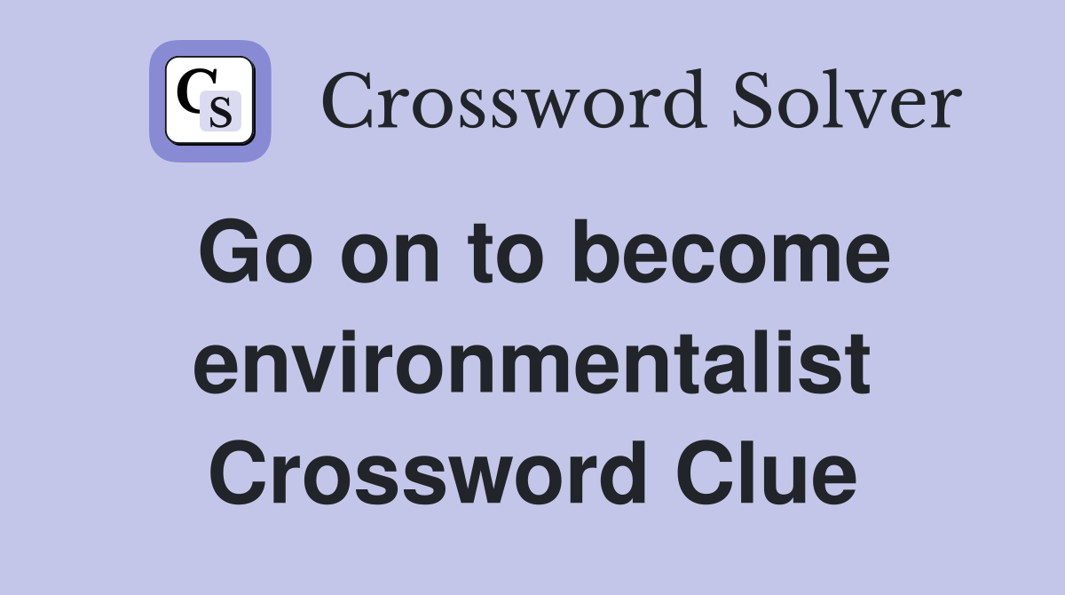 Go on to become environmentalist Crossword Clue