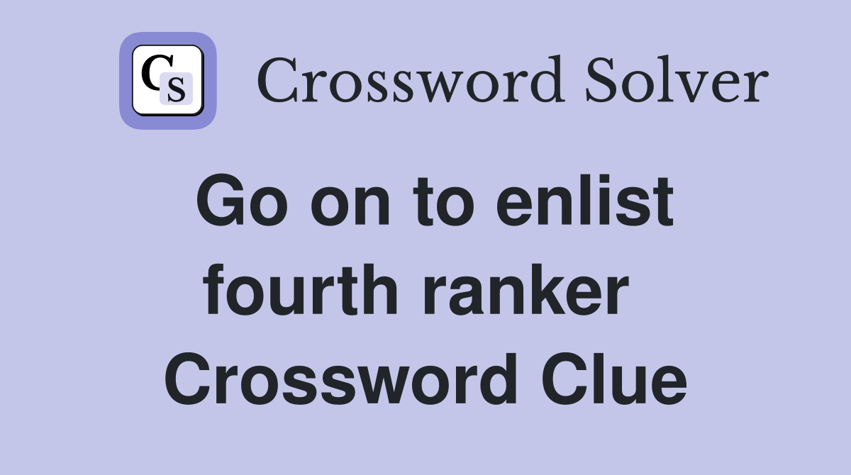 Go on to enlist fourth ranker  Crossword Clue