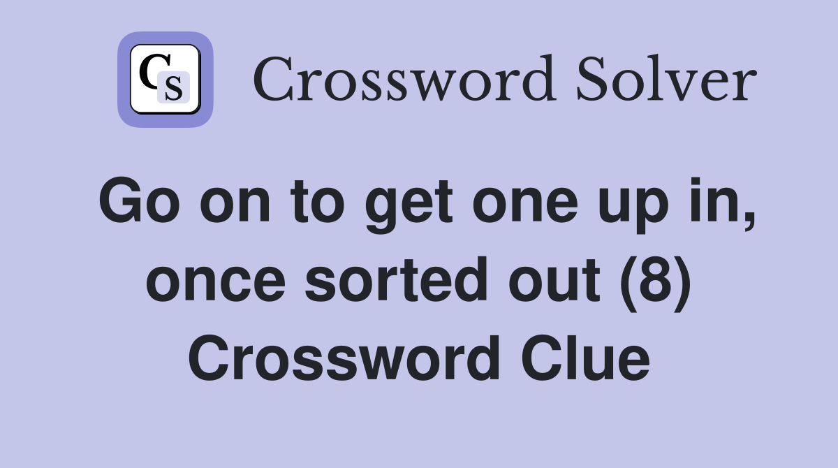 Go on to get one up in, once sorted out (8) Crossword Clue